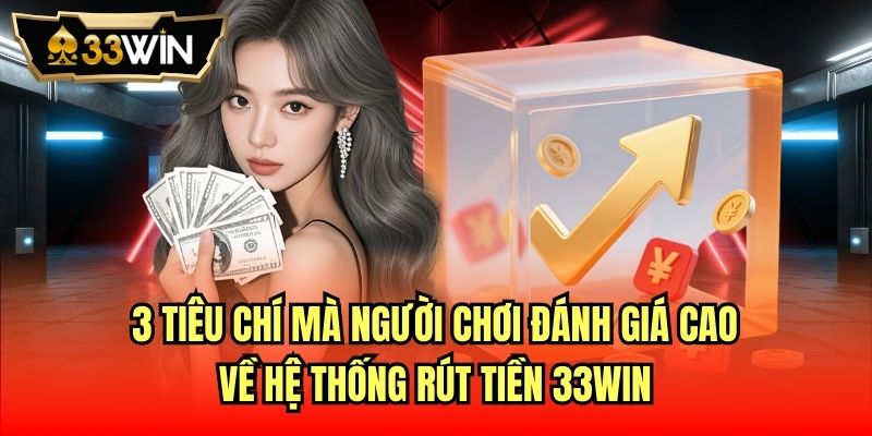 3 tiêu chí mà người chơi đánh giá cao về hệ thống rút tiền 33Win