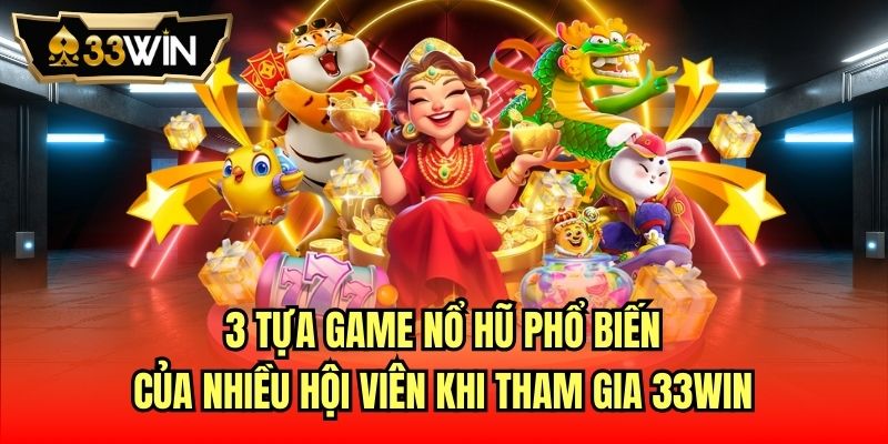 3 tựa game nổ hũ phổ biến của nhiều hội viên khi tham gia 33Win