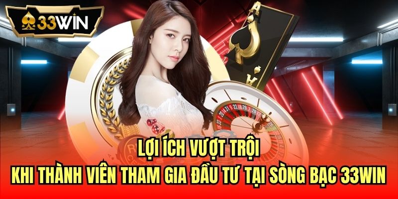 Lợi ích vượt trội khi thành viên tham gia đầu tư tại sòng bạc 33Win