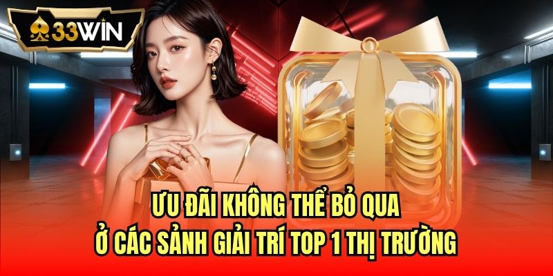 Ưu đãi không thể bỏ qua ở các sảnh giải trí top 1 thị trường