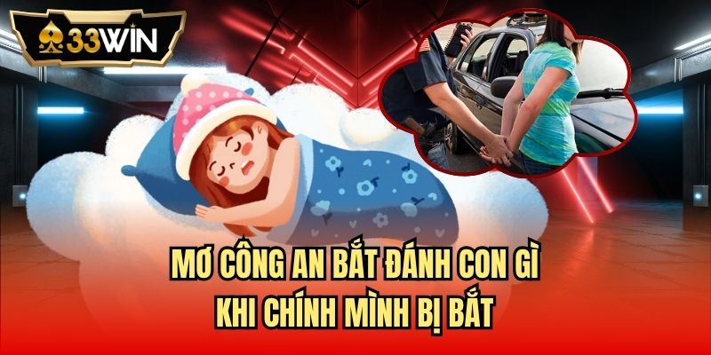 Mơ công an bắt đánh con gì khi chính mình bị bắt